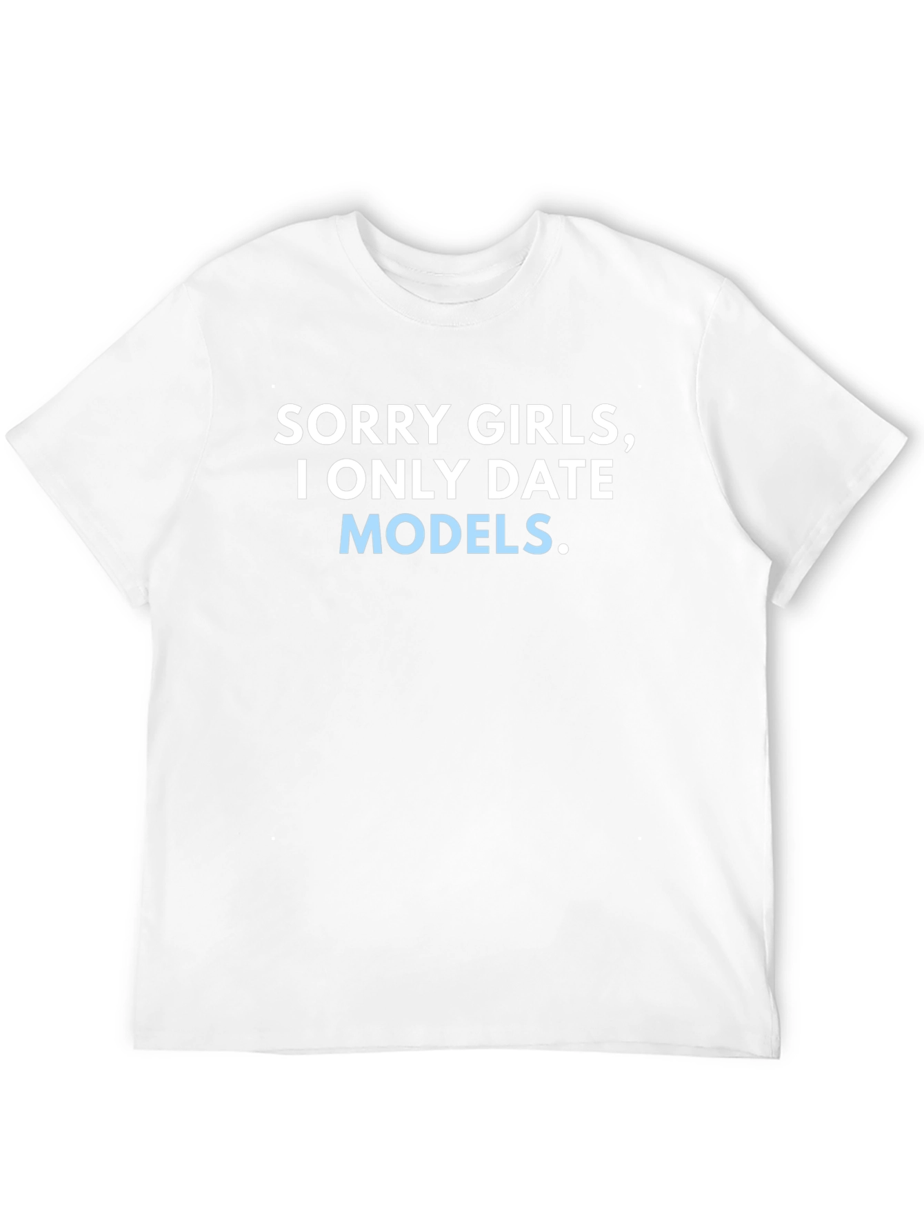 Sorry Girls I Only Date Models T-Shirt
