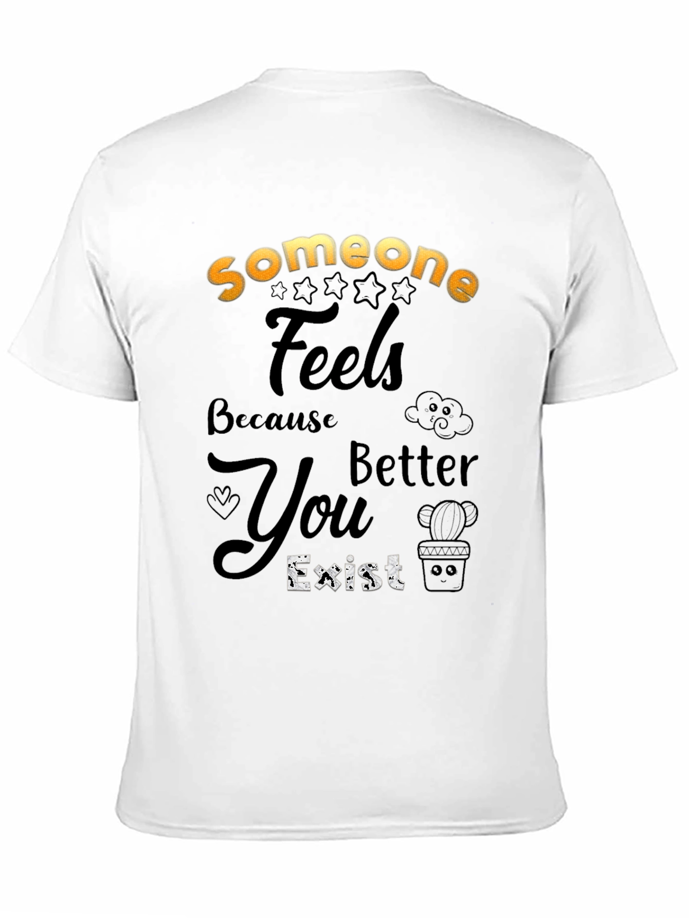 Someone Feels Better Because You Exist T-Shirt
