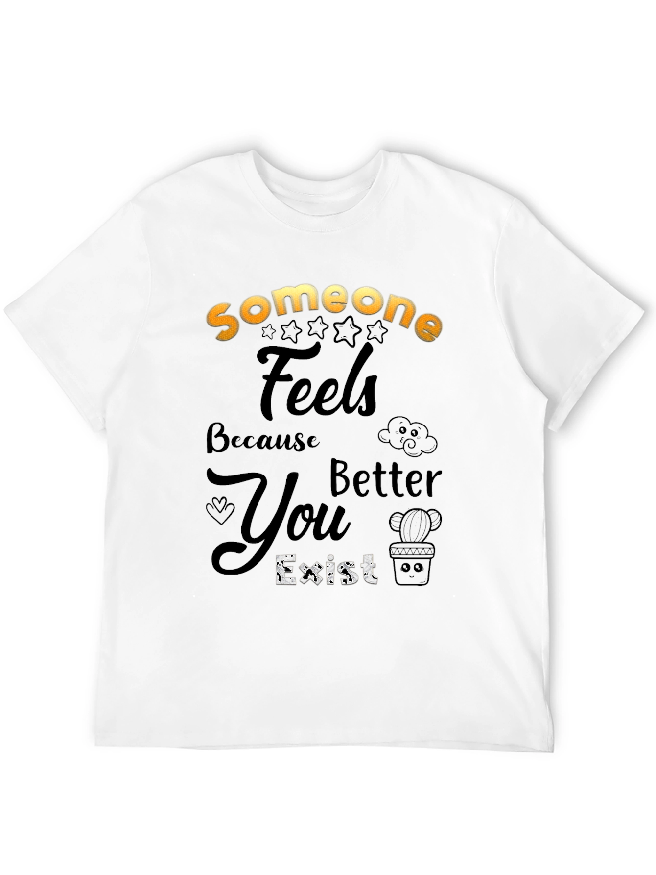 Someone Feels Better Because You Exist T-Shirt