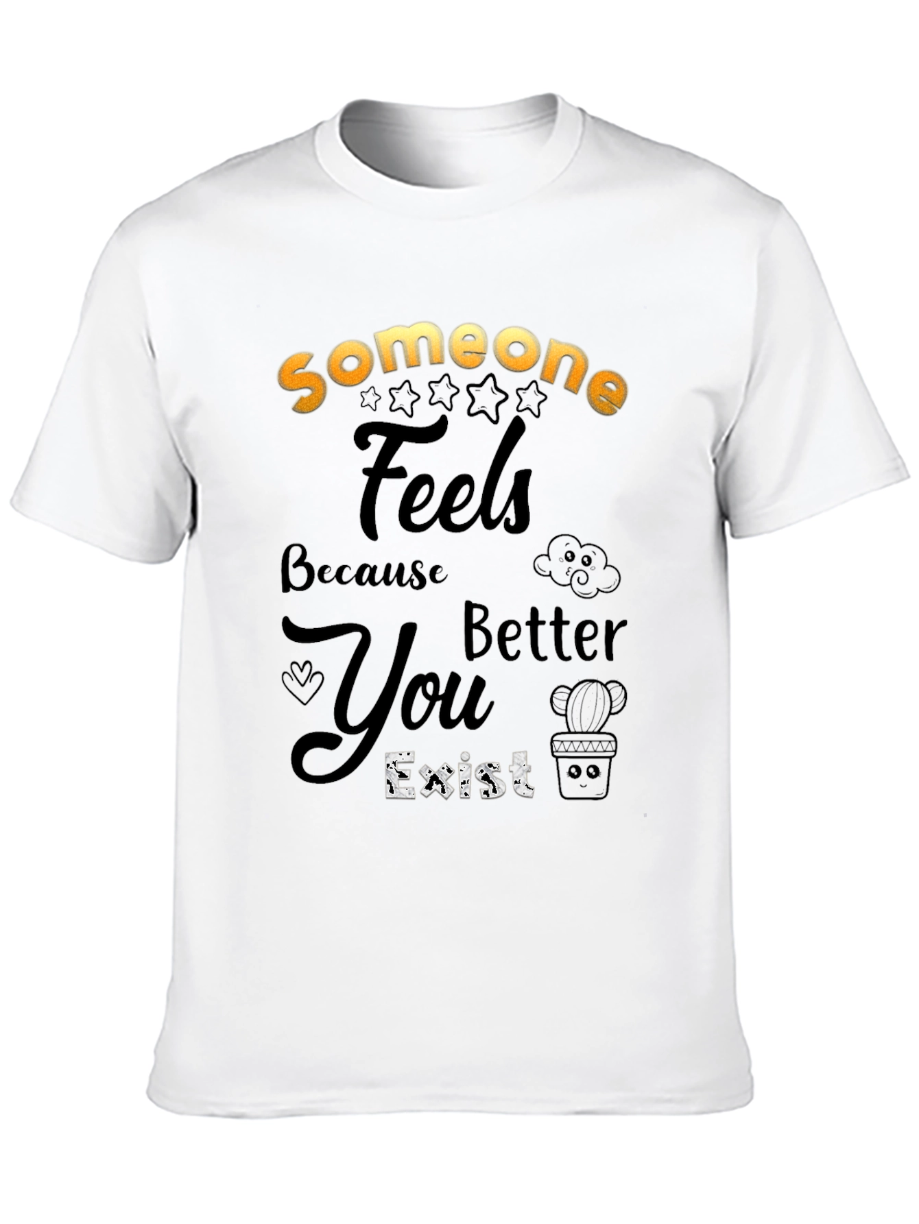 Someone Feels Better Because You Exist T-Shirt