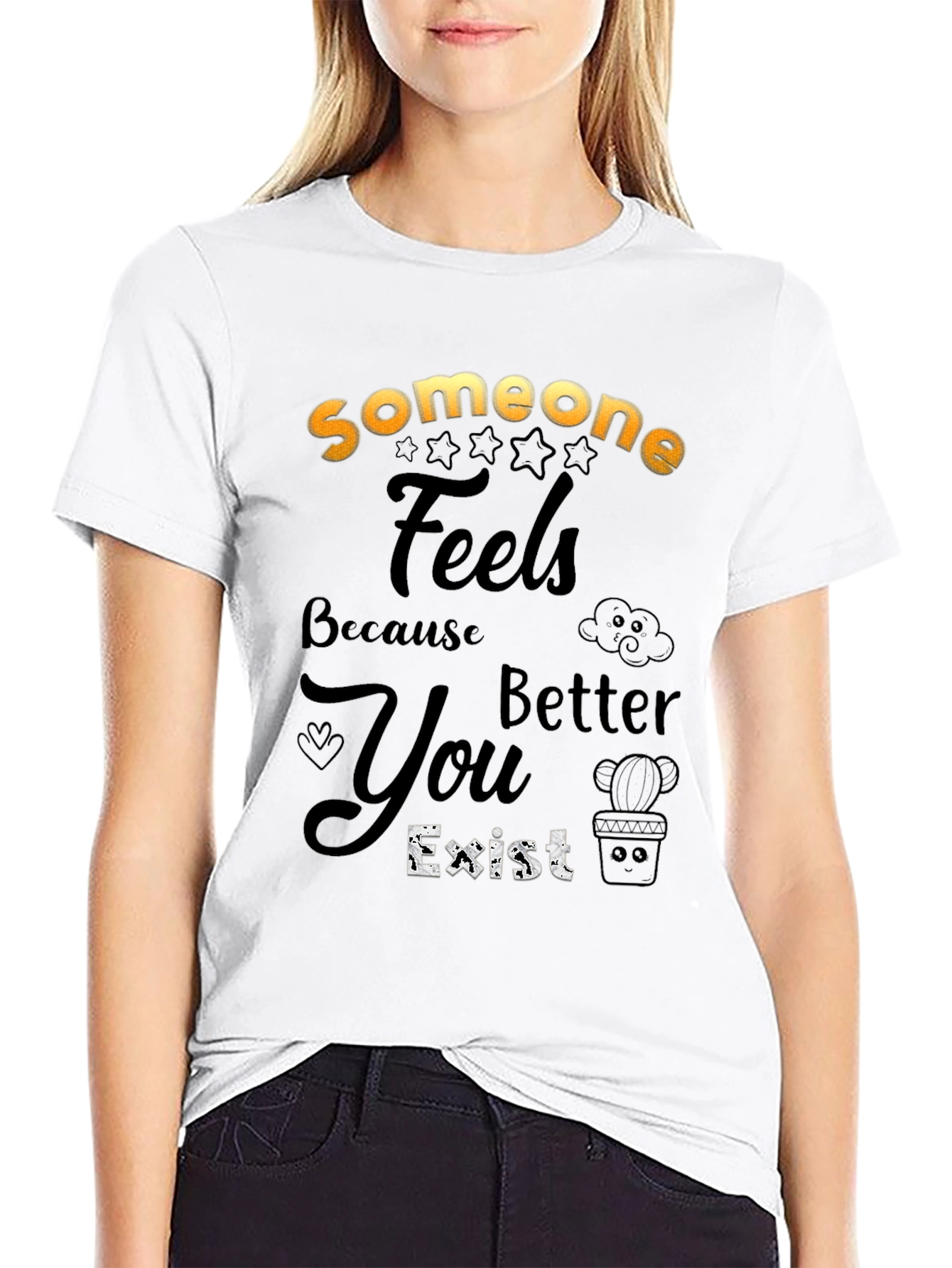 Someone Feels Better Because You Exist T-Shirt