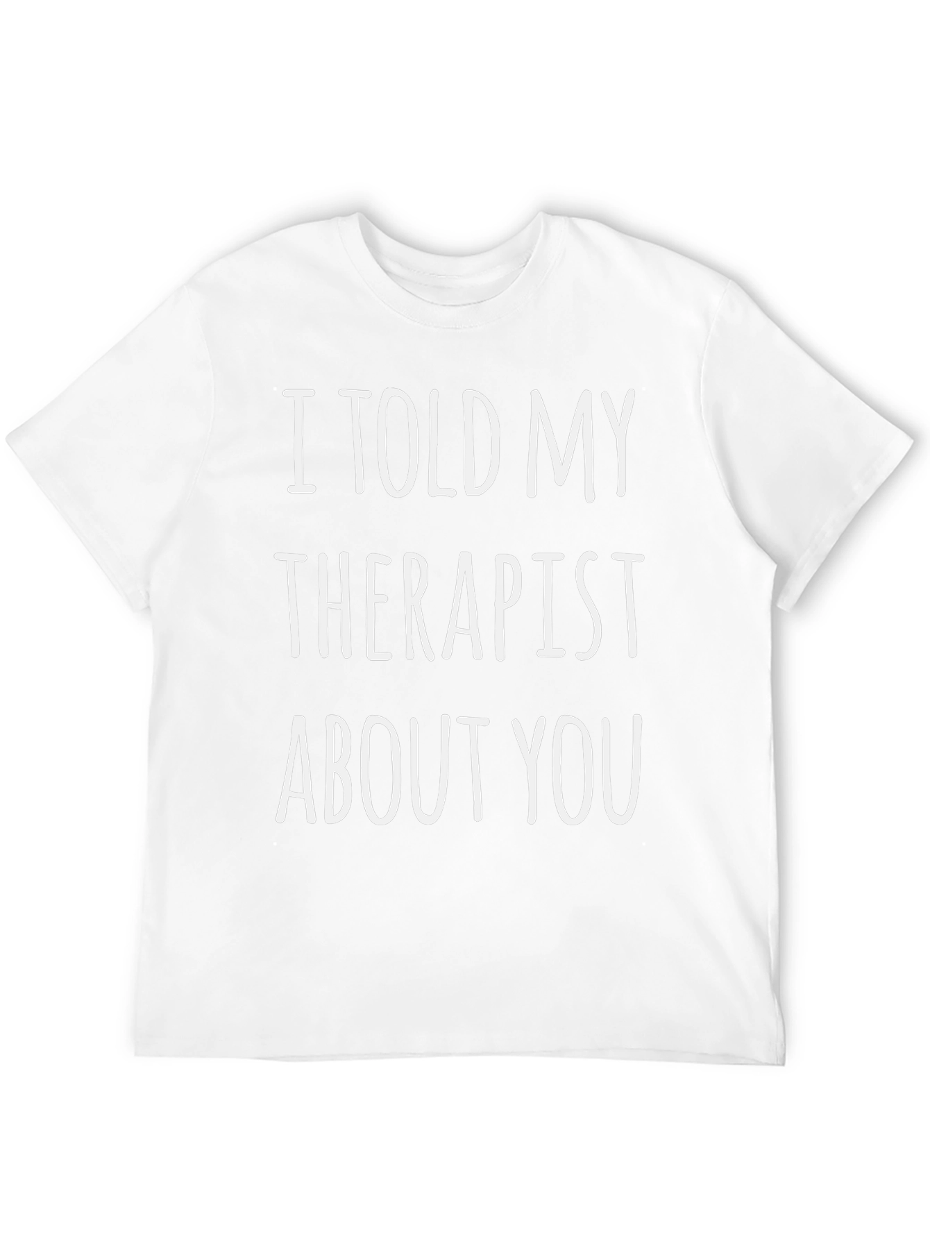 I Told My Therapist About You Novelty T-Shirt