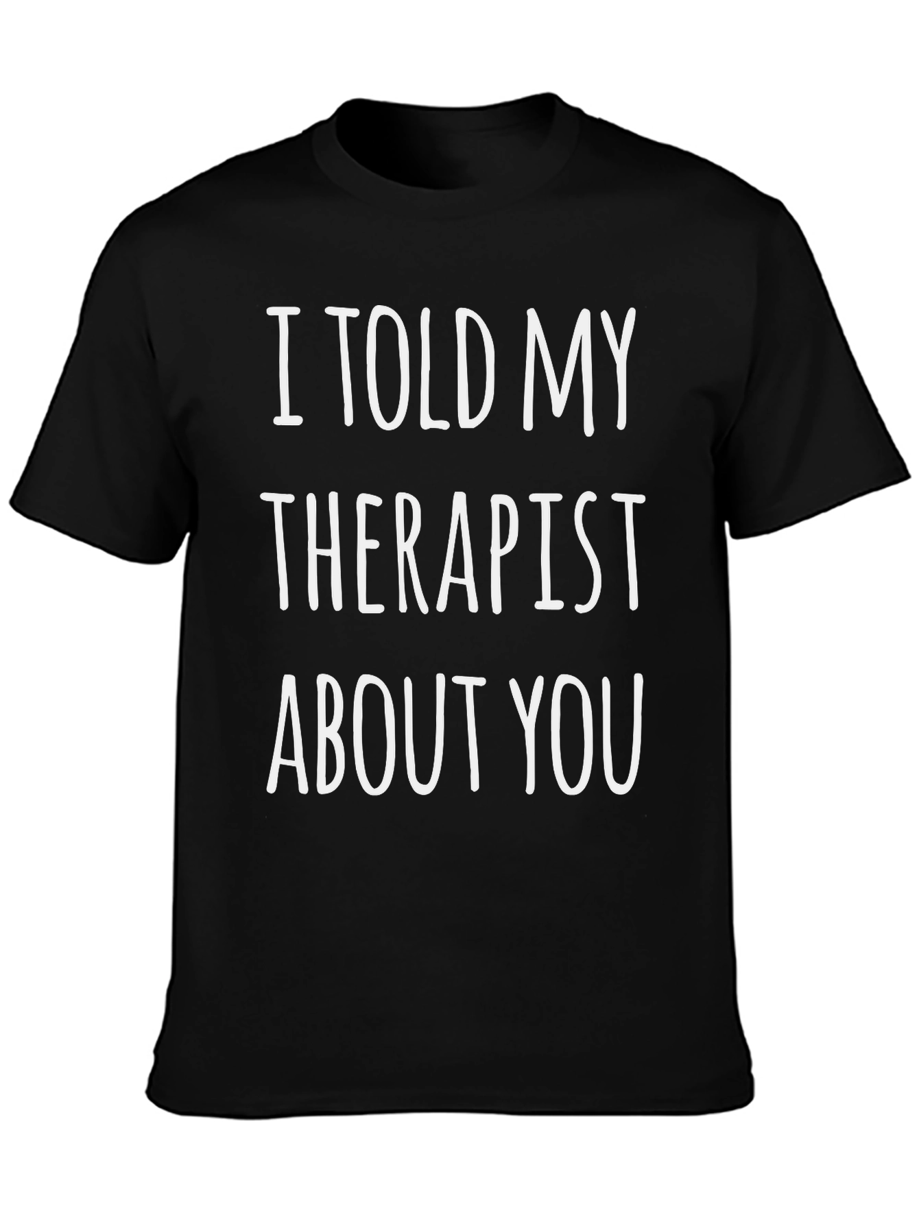 I Told My Therapist About You Novelty T-Shirt